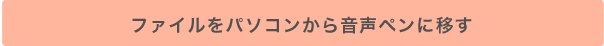 ファイルをパソコンから音声ペンに移す