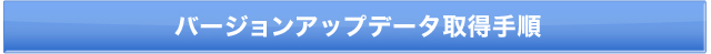 バージョンアップデータ取得手順