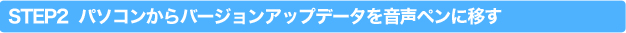 STEP2 パソコンからバージョンアップデータをペンに移す。